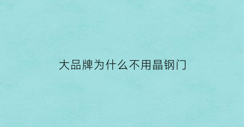 大品牌为什么不用晶钢门(晶钢门价格为什么不一样)