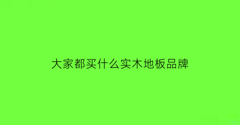 大家都买什么实木地板品牌