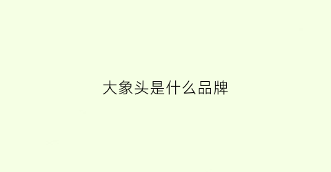 大象头是什么品牌(大象头代表什么意思)
