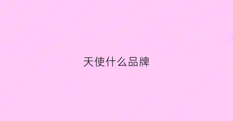 天使什么品牌(天使什么品牌最贵)