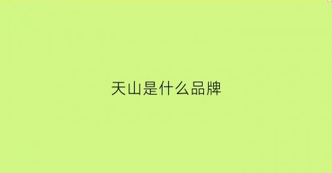 天山是什么品牌(天山雪是什么牌子)