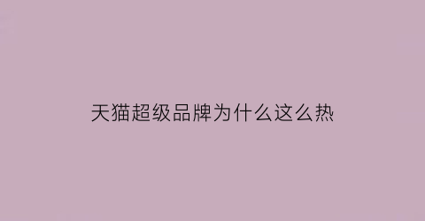 天猫超级品牌为什么这么热(天猫超级品牌日有满减吗)