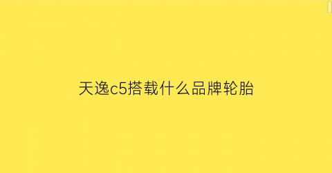 天逸c5搭载什么品牌轮胎