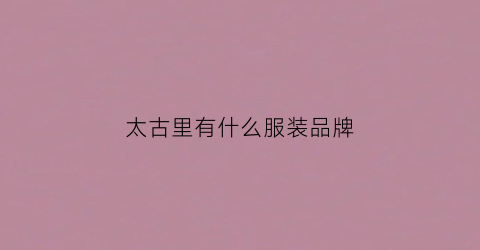 太古里有什么服装品牌(太古里入住的品牌)
