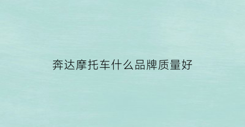 奔达摩托车什么品牌质量好(奔达摩托品牌简介)