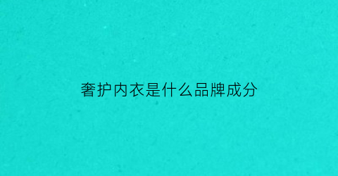 奢护内衣是什么品牌成分(奢护文胸怎么样)