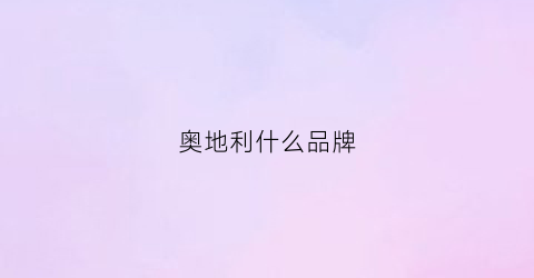 奥地利什么品牌(奥地利品牌大全)