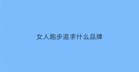 女人跑步追求什么品牌(女士跑步)