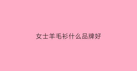 女士羊毛衫什么品牌好(女士羊毛衫品牌前十)