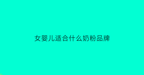 女婴儿适合什么奶粉品牌(女婴儿适合什么奶粉品牌呢)