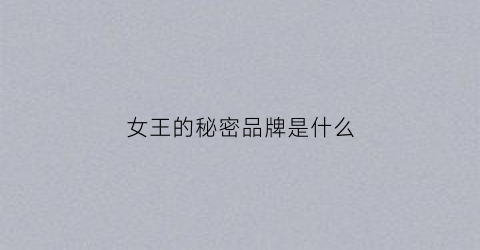 女王的秘密品牌是什么(女王的秘密综艺节目)