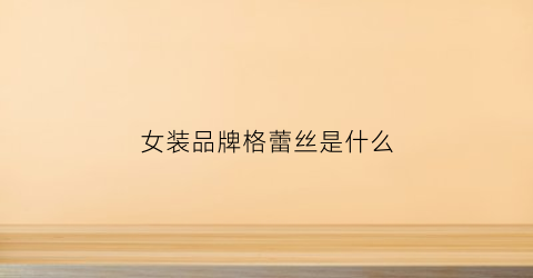 女装品牌格蕾丝是什么(格蕾丝女鞋正品专柜)