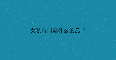 女装有叫谜什么的品牌(谜底女装介绍)