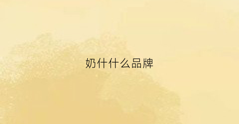 奶什什么品牌(奶有什么牌子)