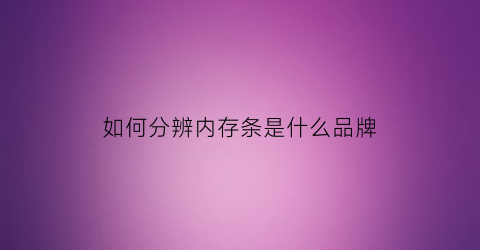 如何分辨内存条是什么品牌(如何分辨内存条是什么品牌的)