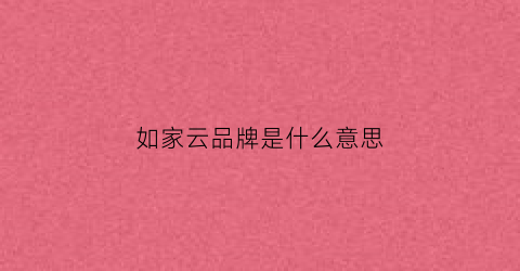 如家云品牌是什么意思(如家云品牌简介)