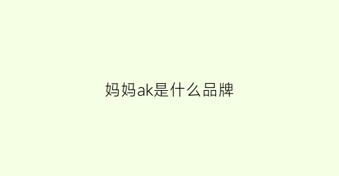 妈妈ak是什么品牌(mamakid是什么牌子)