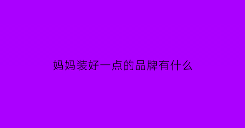 妈妈装好一点的品牌有什么(妈妈装品牌大全排行榜)