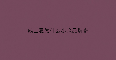 威士忌为什么小众品牌多(威士忌价格为什么差那么多)