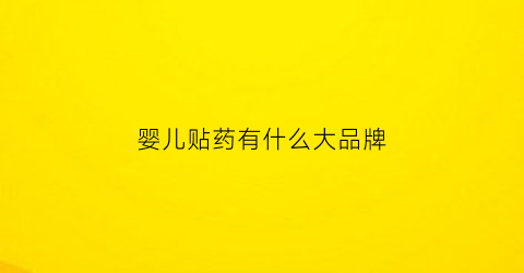 婴儿贴药有什么大品牌(婴儿贴药有副作用吗)
