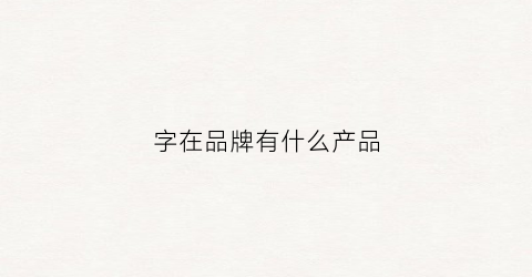 字在品牌有什么产品