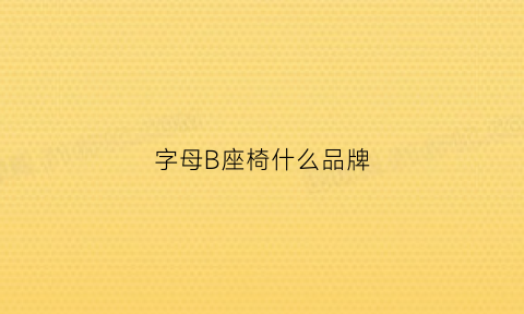 字母B座椅什么品牌(字母b座椅什么品牌最好)