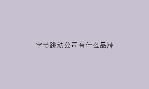 字节跳动公司有什么品牌