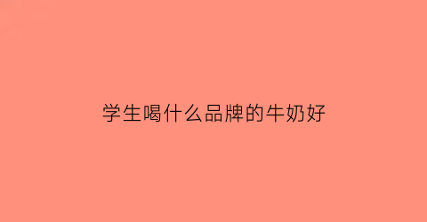 学生喝什么品牌的牛奶好