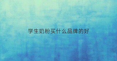学生奶粉买什么品牌的好(学生奶粉哪个最好)