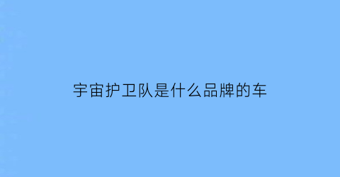 宇宙护卫队是什么品牌的车(宇宙护卫队是叫什么名字)