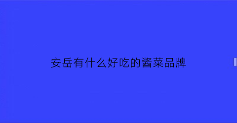 安岳有什么好吃的酱菜品牌(安岳最出名的特色馆子)