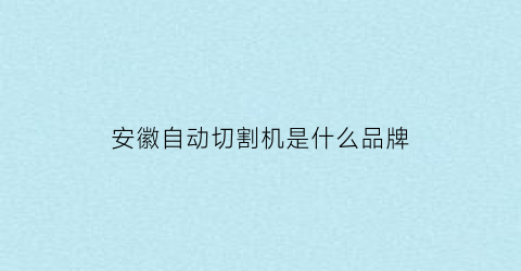 安徽自动切割机是什么品牌(安徽切割机回收价格)