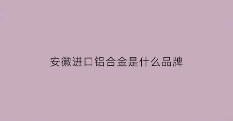 安徽进口铝合金是什么品牌