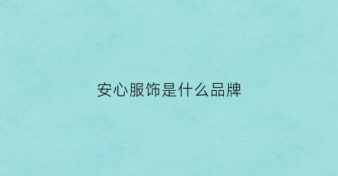 安心服饰是什么品牌(安心内衣质量怎么样)