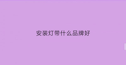 安装灯带什么品牌好(安装灯带什么品牌好看)