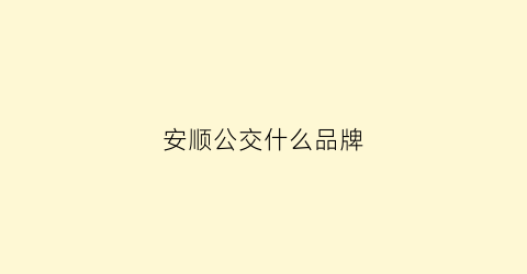 安顺公交什么品牌(安顺公交价格上升)
