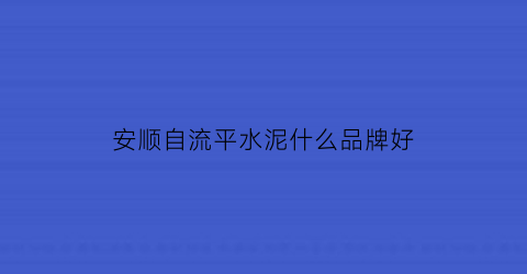 安顺自流平水泥什么品牌好