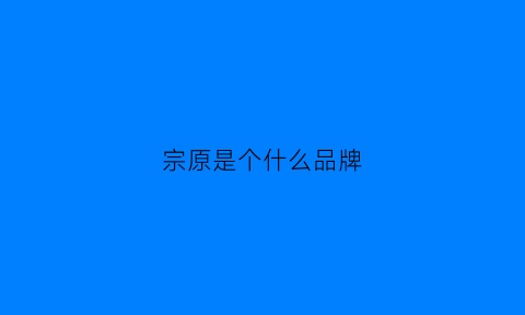 宗原是个什么品牌(宗源生态肥业有限公司怎么样)