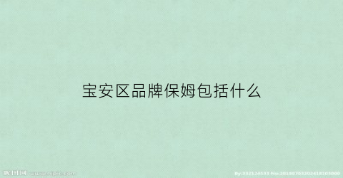宝安区品牌保姆包括什么(深圳市宝安区保姆招聘信息)