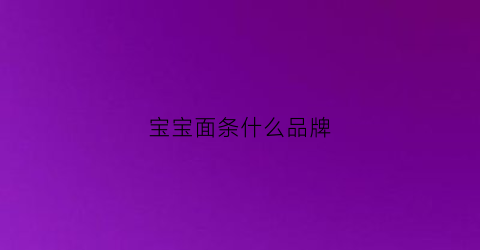 宝宝面条什么品牌(宝宝面条什么品牌好)