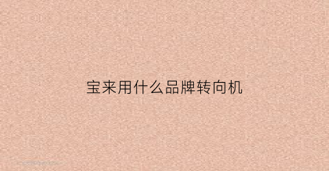 宝来用什么品牌转向机(宝来转向是什么助力的)