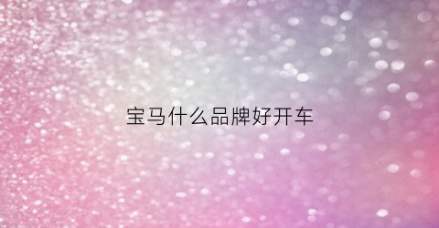 宝马什么品牌好开车(宝马哪一款最好开)