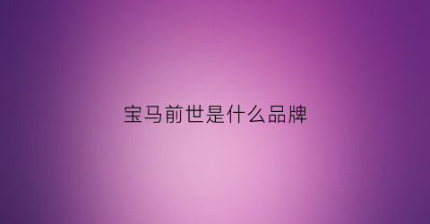 宝马前世是什么品牌(宝马之前叫什么)