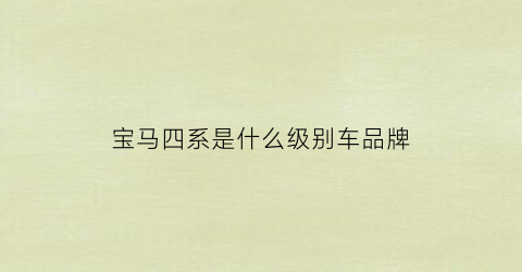 宝马四系是什么级别车品牌(宝马四系是什么级别车品牌的)