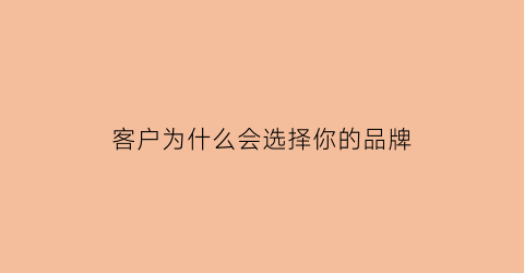 客户为什么会选择你的品牌(客户凭什么选择你)