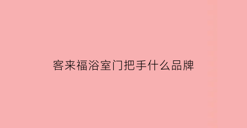 客来福浴室门把手什么品牌(客来福木门怎么样)