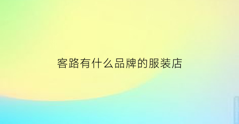 客路有什么品牌的服装店(客路怎么样)