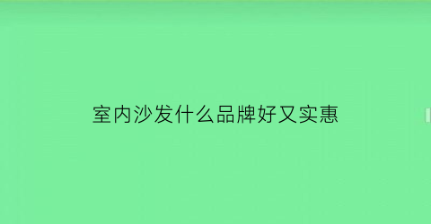 室内沙发什么品牌好又实惠