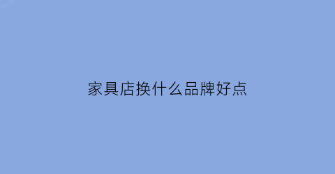 家具店换什么品牌好点