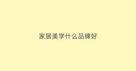 家居美学什么品牌好(家居美学什么品牌好一点)
